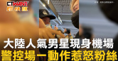 圖說-大陸人氣男星現身機場　警控場一動作惹怒粉絲