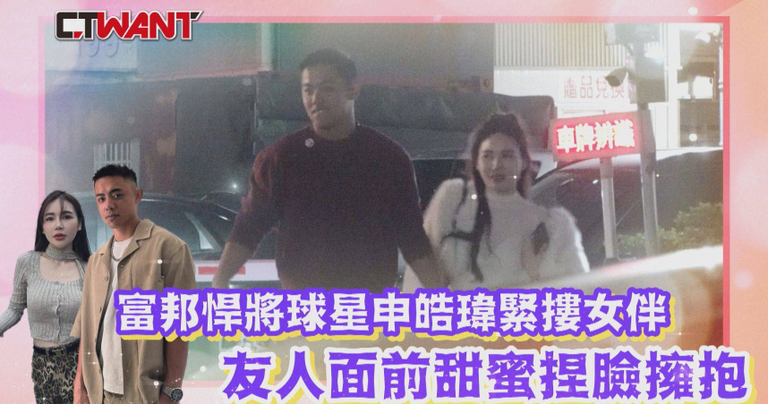 圖說-富邦悍將球星申皓瑋緊摟女伴 友人面前甜蜜捏臉擁抱