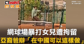 圖說-網球場暴打女兒遭拘留　亞裔爸辯「在中國可以這樣做」
