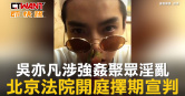 圖說-吳亦凡涉強姦聚眾淫亂　北京法院開庭擇期宣判