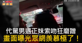 圖說-代駕男遇正妹索吻狂磨蹭　畫面曝光眾網羨慕極了！