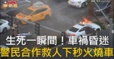 圖說-生死一瞬間！車禍昏迷　警民合作救人下秒火燒車