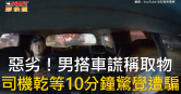 圖說-惡劣！男搭車謊稱取物　司機乾等10分鐘驚覺遭騙
