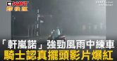 圖說-「軒嵐諾」強勁風雨中練車　騎士認真擺頭影片爆紅