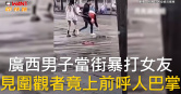 圖說-廣西男子當街暴打女友　見圍觀者竟上前呼人巴掌